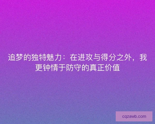 追梦的独特魅力：在进攻与得分之外，我更钟情于防守的真正价值