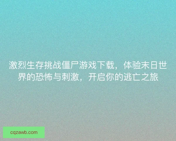 激烈生存挑战僵尸游戏下载，体验末日世界的恐怖与刺激，开启你的逃亡之旅