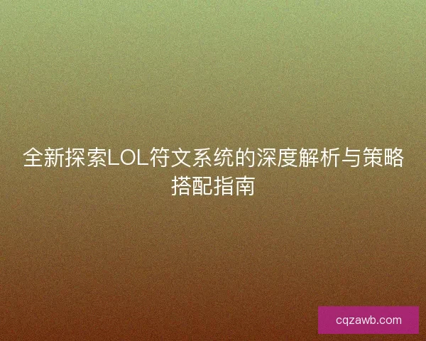 全新探索LOL符文系统的深度解析与策略搭配指南