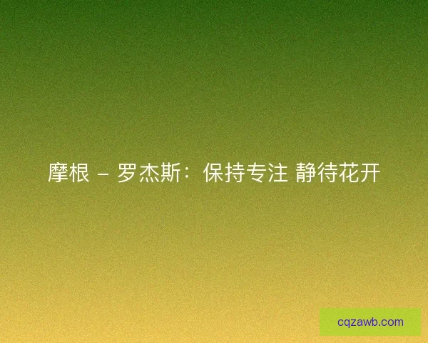 摩根 - 罗杰斯：保持专注 静待花开