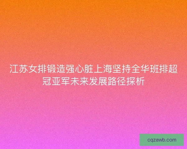 江苏女排锻造强心脏上海坚持全华班排超冠亚军未来发展路径探析