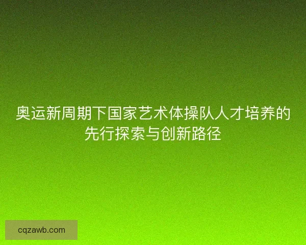 奥运新周期下国家艺术体操队人才培养的先行探索与创新路径