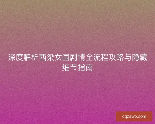 深度解析西梁女国剧情全流程攻略与隐藏细节指南