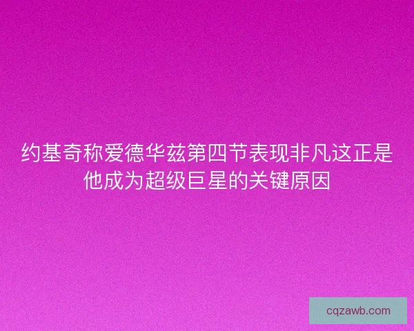 约基奇称爱德华兹第四节表现非凡这正是他成为超级巨星的关键原因