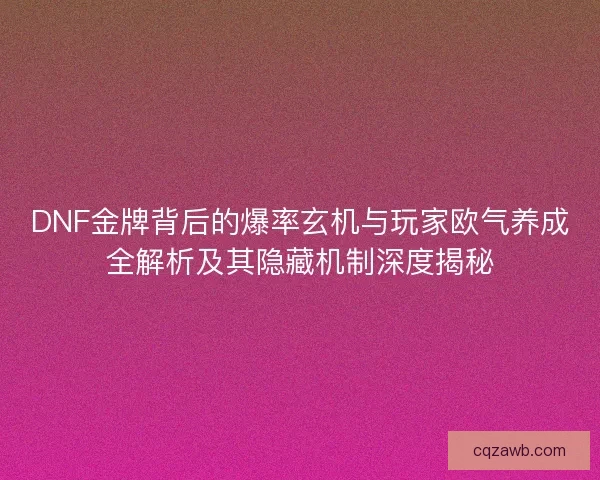 DNF金牌背后的爆率玄机与玩家欧气养成全解析及其隐藏机制深度揭秘