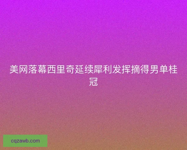 美网落幕西里奇延续犀利发挥摘得男单桂冠