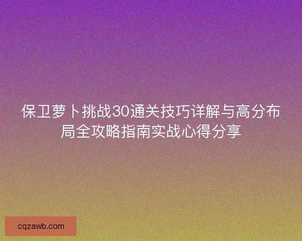 保卫萝卜挑战30通关技巧详解与高分布局全攻略指南实战心得分享