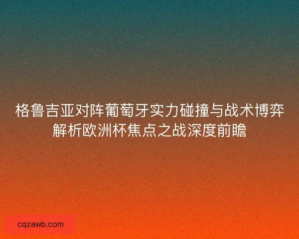 格鲁吉亚对阵葡萄牙实力碰撞与战术博弈解析欧洲杯焦点之战深度前瞻